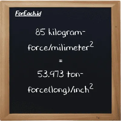 85 kilogram-force/milimeter<sup>2</sup> is equivalent to 53.973 ton-force(long)/inch<sup>2</sup> (85 kgf/mm<sup>2</sup> is equivalent to 53.973 LT f/in<sup>2</sup>)